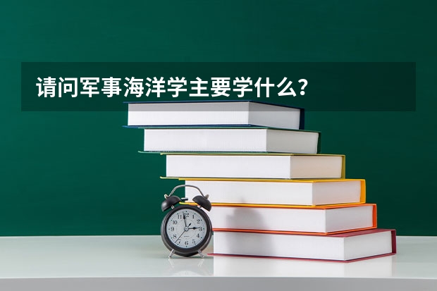请问军事海洋学主要学什么?
