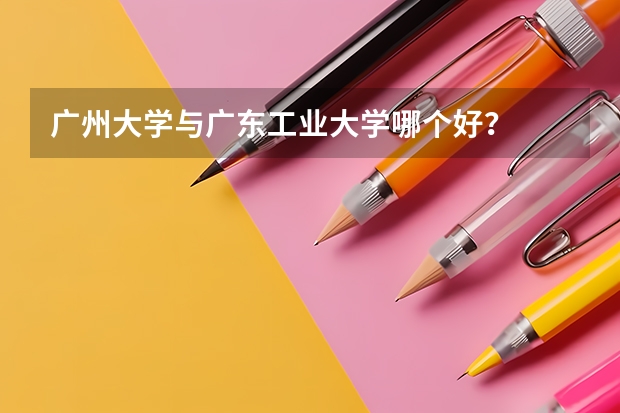 广州大学与广东工业大学哪个好?