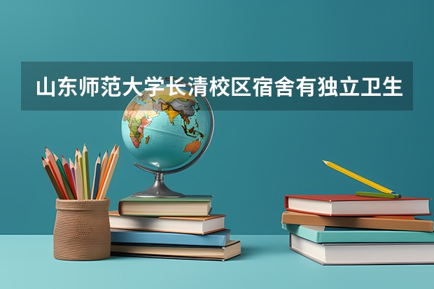 山东师范大学长清校区宿舍有独立卫生间吗？