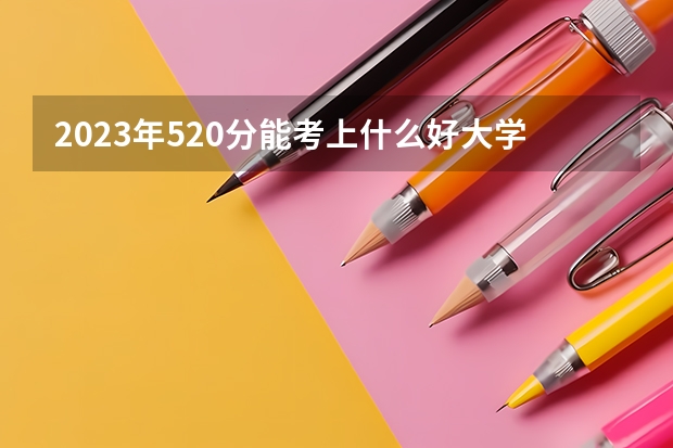 2023年520分能考上什么好大学
