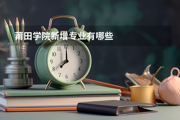 莆田学院新增专业有哪些