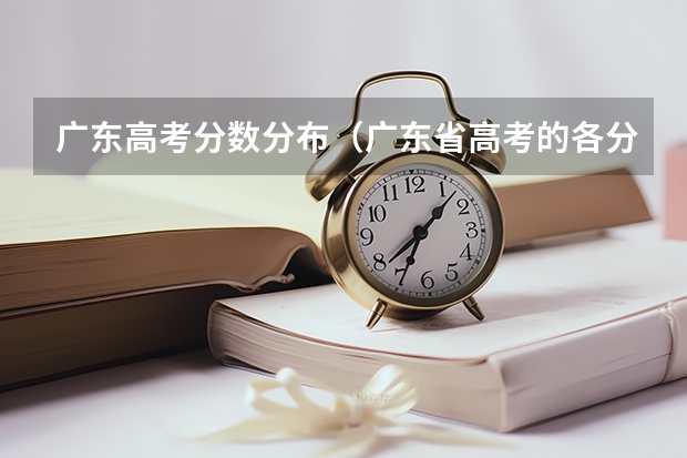 广东高考分数分布(广东省高考的各分数段人数)