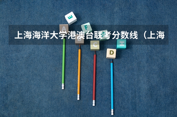 上海海洋大学港澳台联考分数线（上海海洋大学中外合作办学分数线）