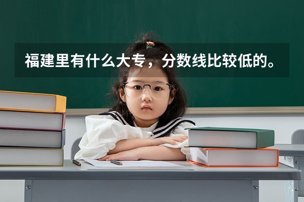 福建里有什么大专，分数线比较低的。民办公办都行。