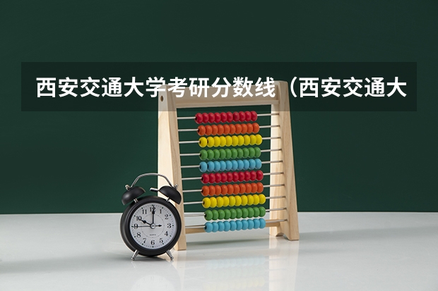 西安交通大学考研分数线（西安交通大学录取分数线）