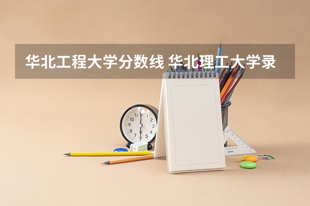 华北工程大学分数线 华北理工大学录取分数线