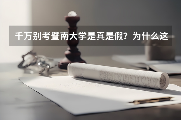 千万别考暨南大学是真是假？为什么这么多人讨厌暨南大学？