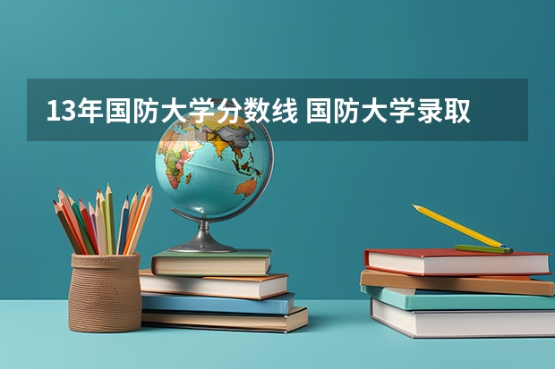 13年国防大学分数线 国防大学录取分数线