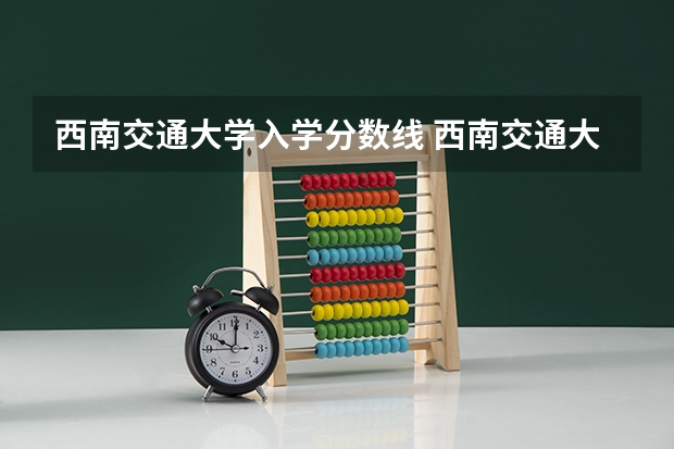 西南交通大学入学分数线 西南交通大学分数线2023