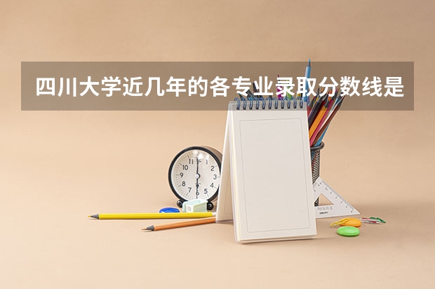 四川大学近几年的各专业录取分数线是多少啊