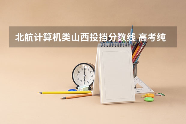 北航计算机类山西投挡分数线 高考纯艺术生是否可以报考理科院校