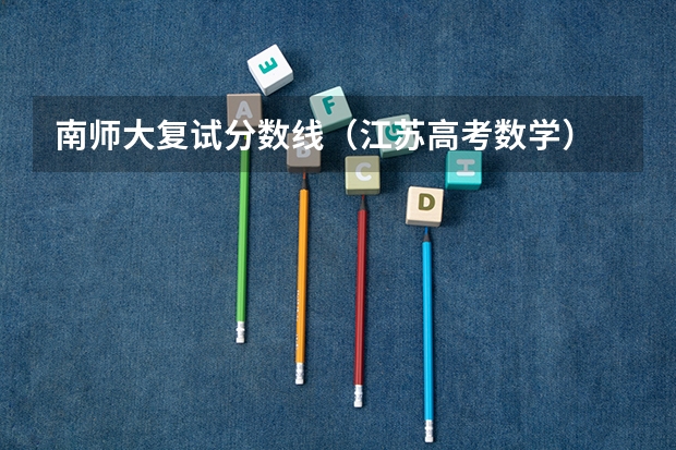 南师大复试分数线(江苏高考数学)