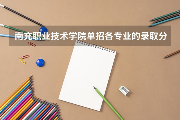 南充职业技术学院单招各专业的录取分数线是多少?