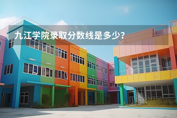 九江学院录取分数线是多少？
