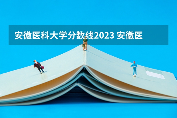 安徽医科大学分数线2023 安徽医科大学录取分数线?