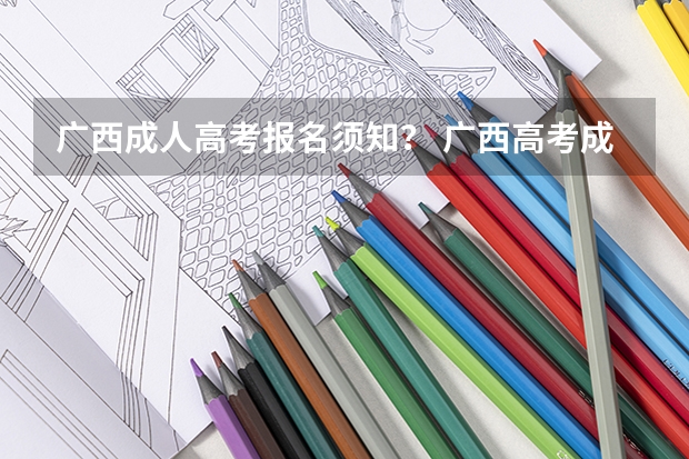 广西成人高考报名须知? 广西高考成绩查询方法
