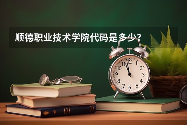 顺德职业技术学院代码是多少?