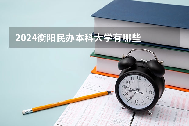 2024衡阳民办本科大学有哪些