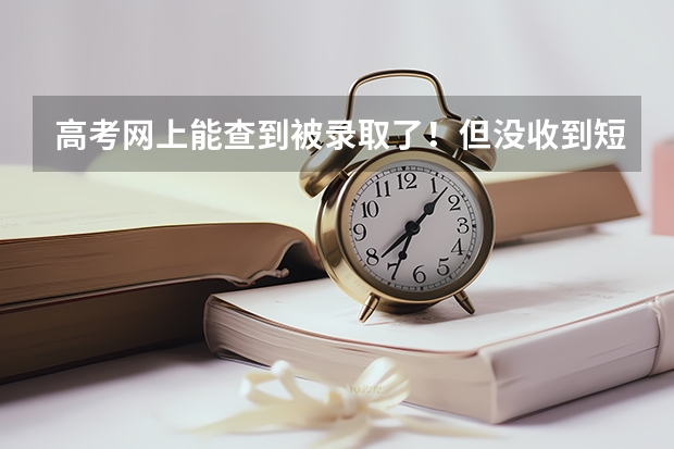 高考网上能查到被录取了！但没收到短信怎么回事？？