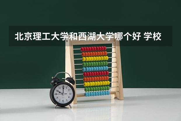 北京理工大学和西湖大学哪个好 学校历年录取分数线对比