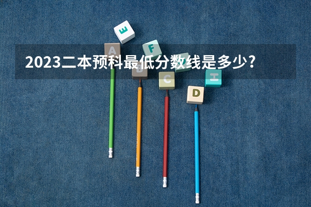 2023二本预科最低分数线是多少?