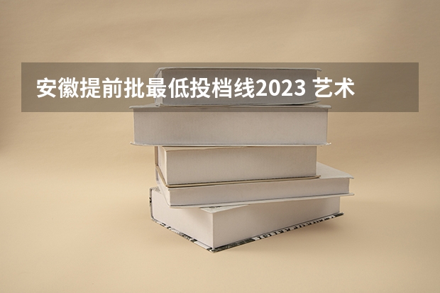 安徽提前批最低投档线2023 艺术高考分数线