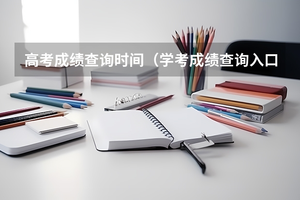 高考成绩查询时间(学考成绩查询入口网站官网)?(辽宁高考录取查询入口(辽宁高考录取查询入口正式开放)?)