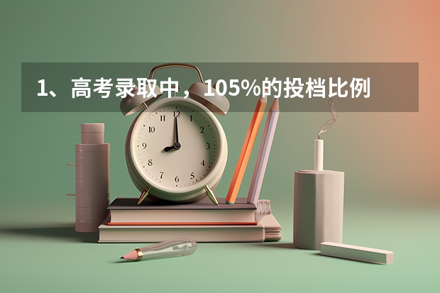 1、高考录取中,105%的投档比例是什么意思,能不能解释一下?
