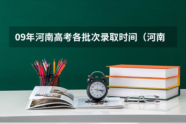 09年河南高考各批次录取时间(河南的高考录取时间安排)