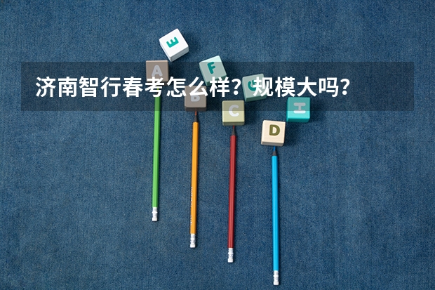济南智行春考怎么样？规模大吗？