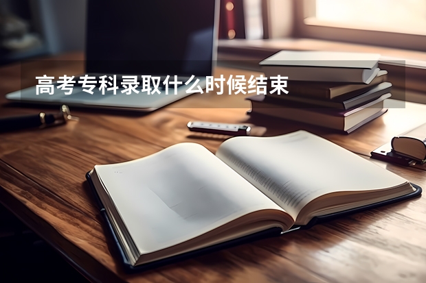 高考专科录取什么时候结束