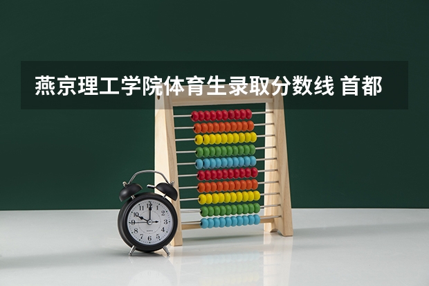 燕京理工学院体育生录取分数线 首都医科大学燕京医学院分数线