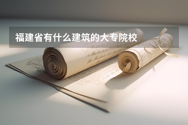 福建省有什么建筑的大专院校