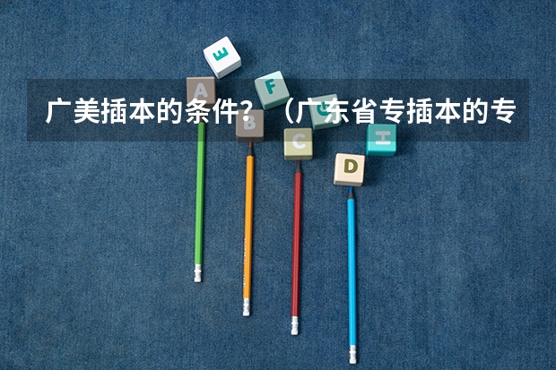 广美插本的条件？（广东省专插本的专业基础课？）
