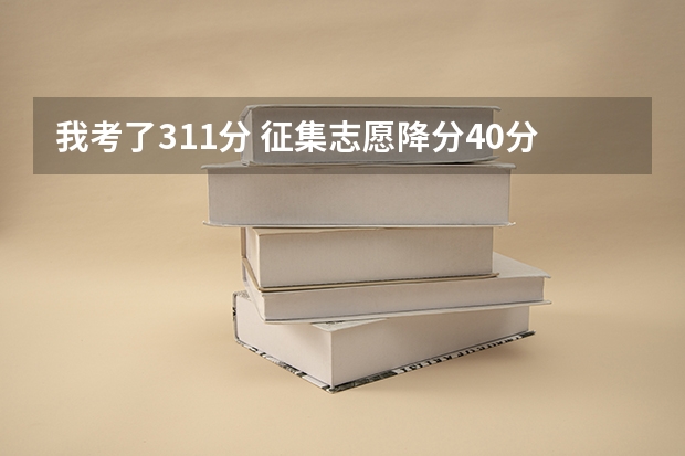 我考了311分 征集志愿降分40分 要286才能填 我填的蚌埠学院专科 有机会进去吗