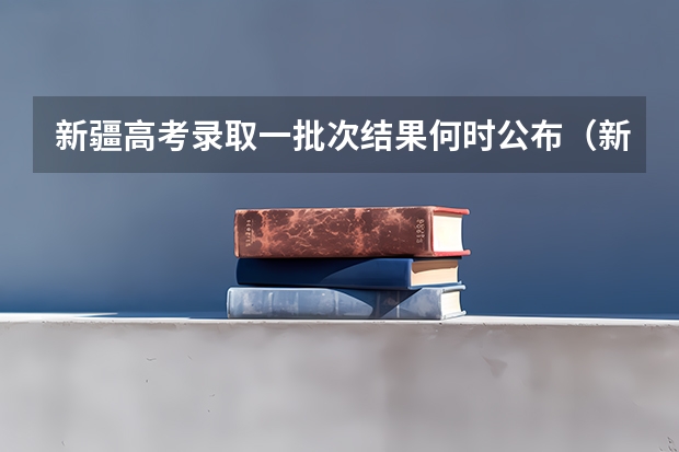 新疆高考录取一批次结果何时公布(新疆高考录取几点更新一次)