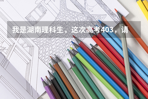 我是湖南理科生，这次高考403，请问去哪里的三本比较好？