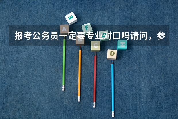 报考公务员一定要专业对口吗请问,参加