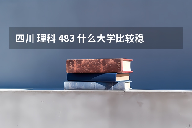 四川 理科 483 什么大学比较稳当（专业软件工程）急！！！！！！！