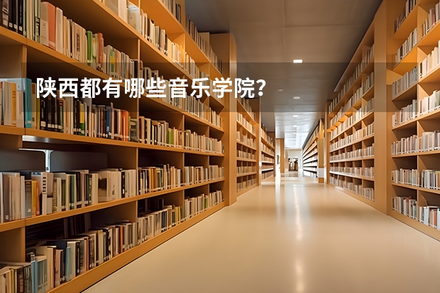 陕西都有哪些音乐学院？