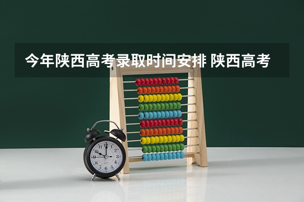 今年陕西高考录取时间安排 陕西高考提前批录取时间？