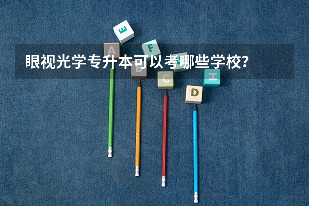 眼视光学专升本可以考哪些学校？