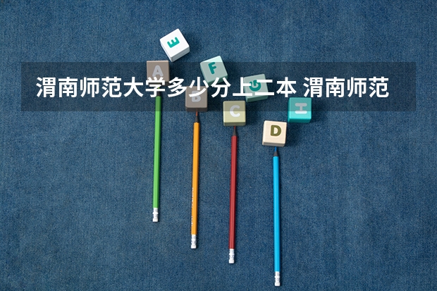 渭南师范大学多少分上二本 渭南师范学院是一本还是二本院校?