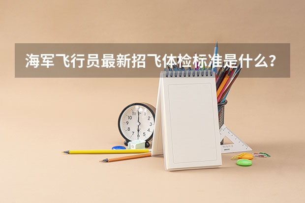 海军飞行员最新招飞体检标准是什么？