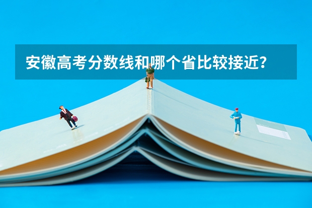安徽高考分数线和哪个省比较接近？
