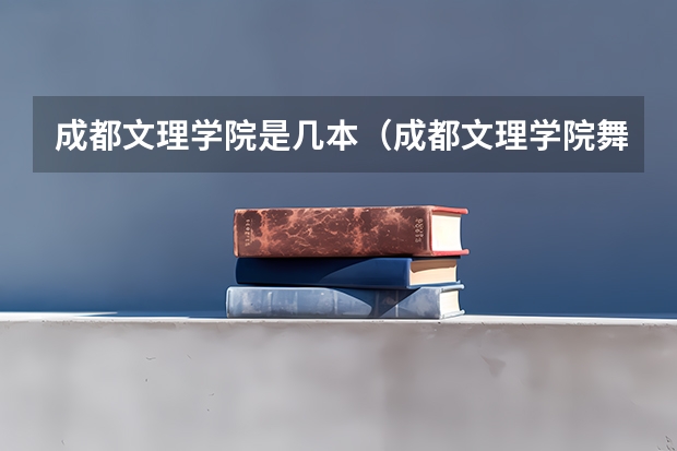成都文理学院是几本（成都文理学院舞蹈录取分数线）
