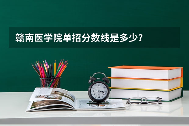 赣南医学院单招分数线是多少？