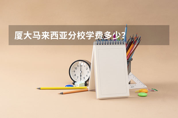 厦大马来西亚分校学费多少?