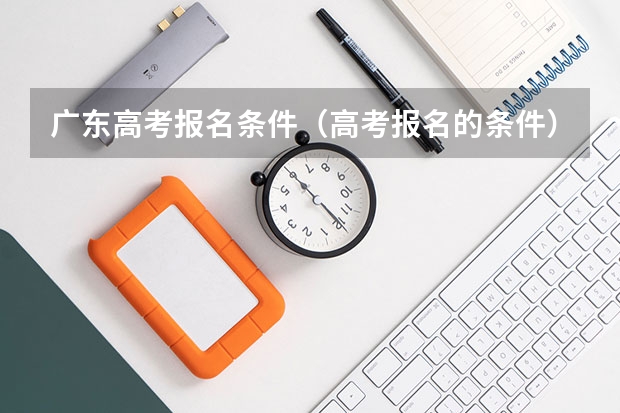 广东高考报名条件（高考报名的条件）