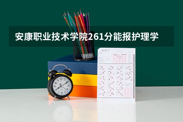 安康职业技术学院261分能报护理学吗